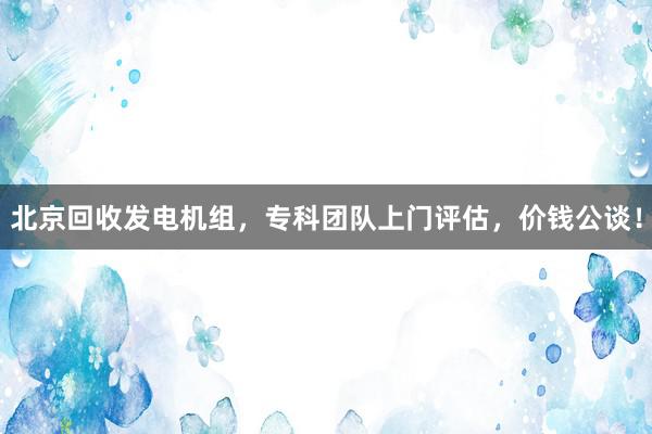 北京回收发电机组，专科团队上门评估，价钱公谈！